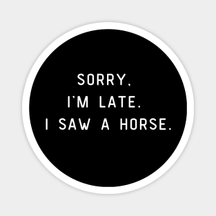 Sorry, I'm Late. I saw a horse. Funny pun, horse lover Magnet